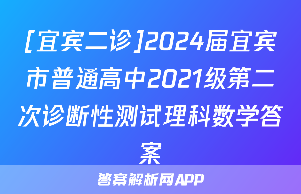 [宜宾二诊]2024届宜宾市普通高中2021级第二次诊断性测试理科数学答案