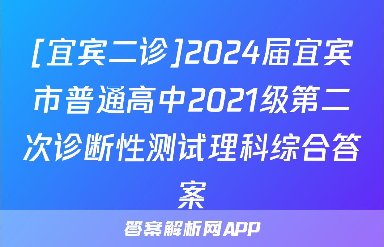 [宜宾二诊]2024届宜宾市普通高中2021级第二次诊断性测试理科综合答案
