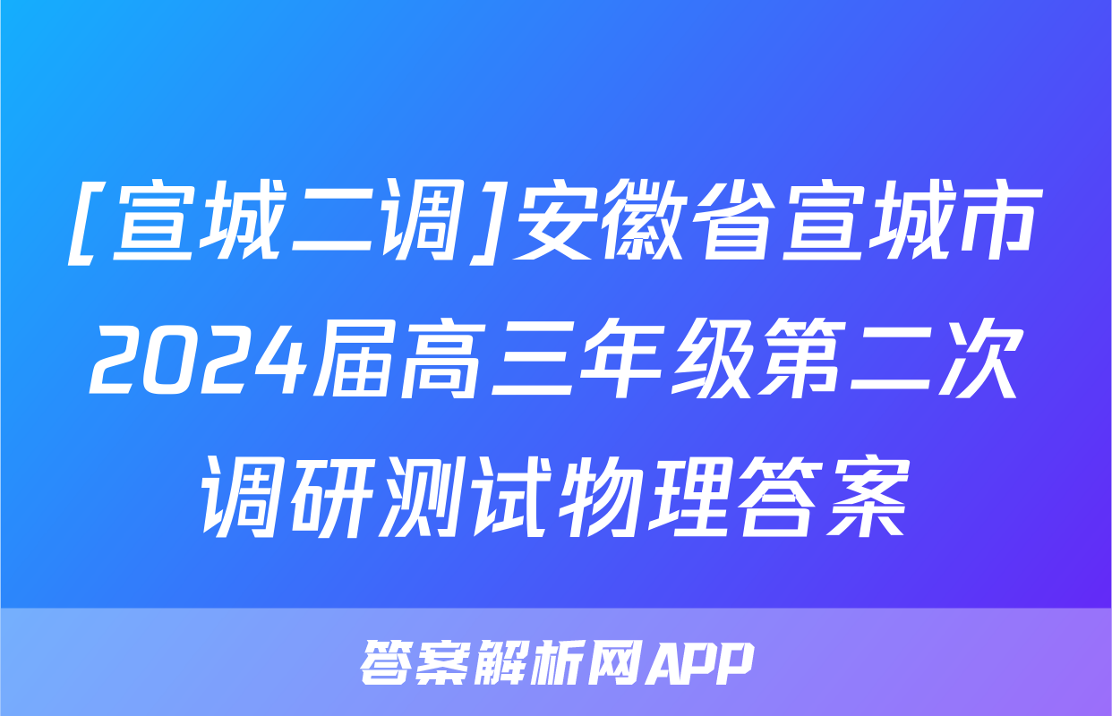 [宣城二调]安徽省宣城市2024届高三年级第二次调研测试物理答案
