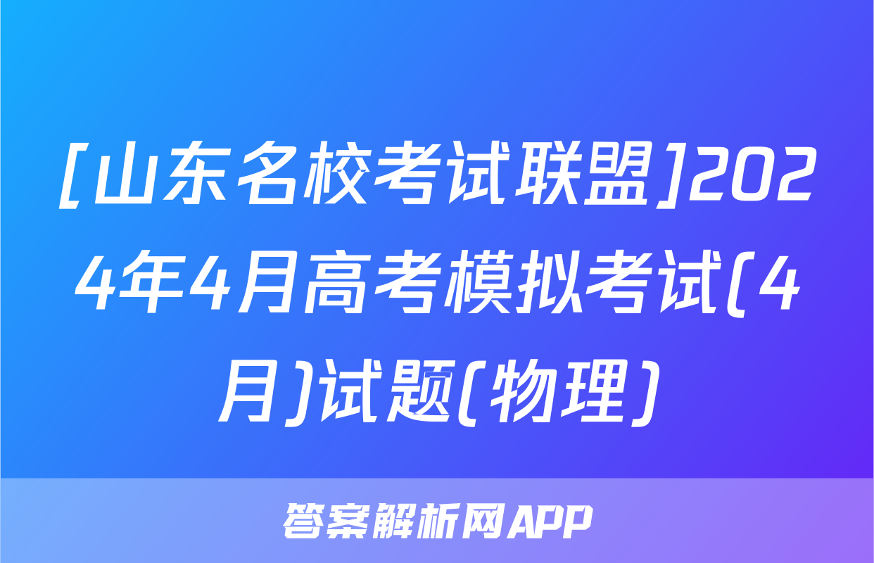 [山东名校考试联盟]2024年4月高考模拟考试(4月)试题(物理)