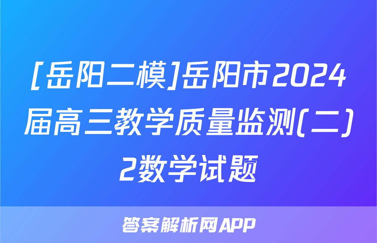 [岳阳二模]岳阳市2024届高三教学质量监测(二)2数学试题