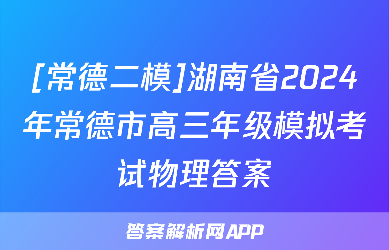 [常德二模]湖南省2024年常德市高三年级模拟考试物理答案
