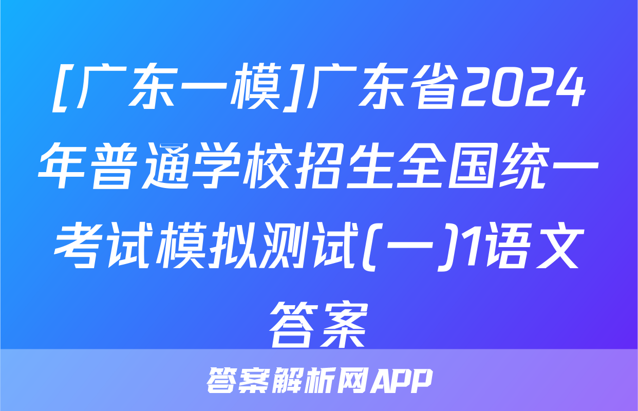 [广东一模]广东省2024年普通学校招生全国统一考试模拟测试(一)1语文答案