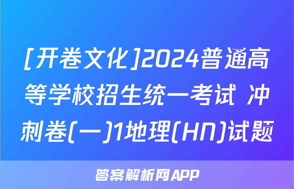 [开卷文化]2024普通高等学校招生统一考试 冲刺卷(一)1地理(HN)试题