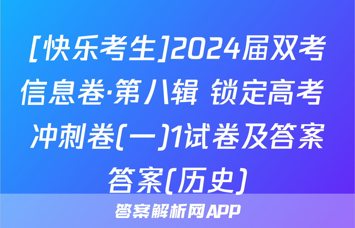[快乐考生]2024届双考信息卷·第八辑 锁定高考 冲刺卷(一)1试卷及答案答案(历史)