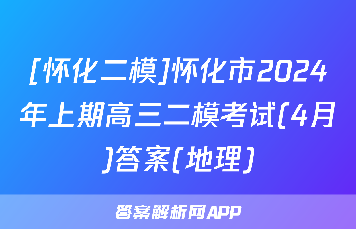 [怀化二模]怀化市2024年上期高三二模考试(4月)答案(地理)