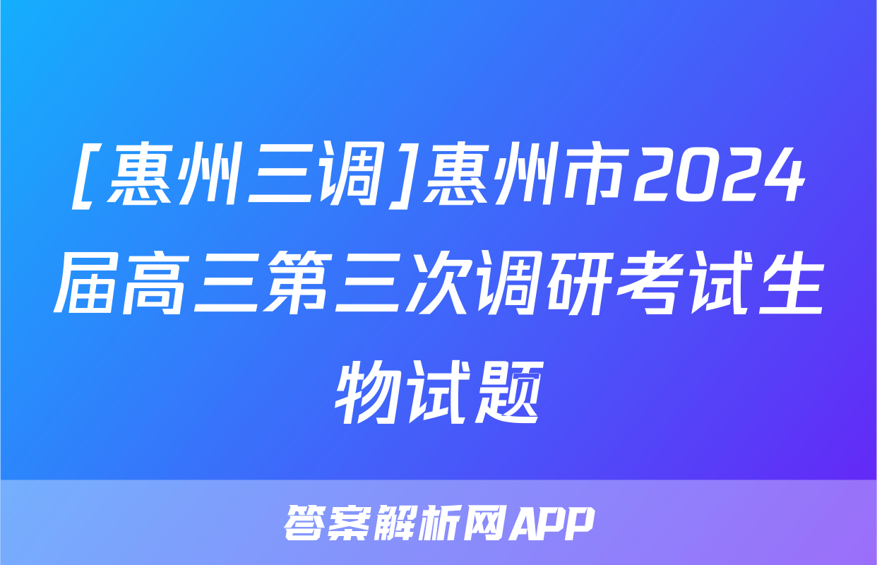 [惠州三调]惠州市2024届高三第三次调研考试生物试题