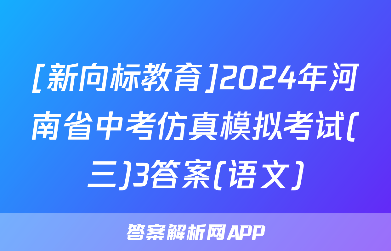 [新向标教育]2024年河南省中考仿真模拟考试(三)3答案(语文)