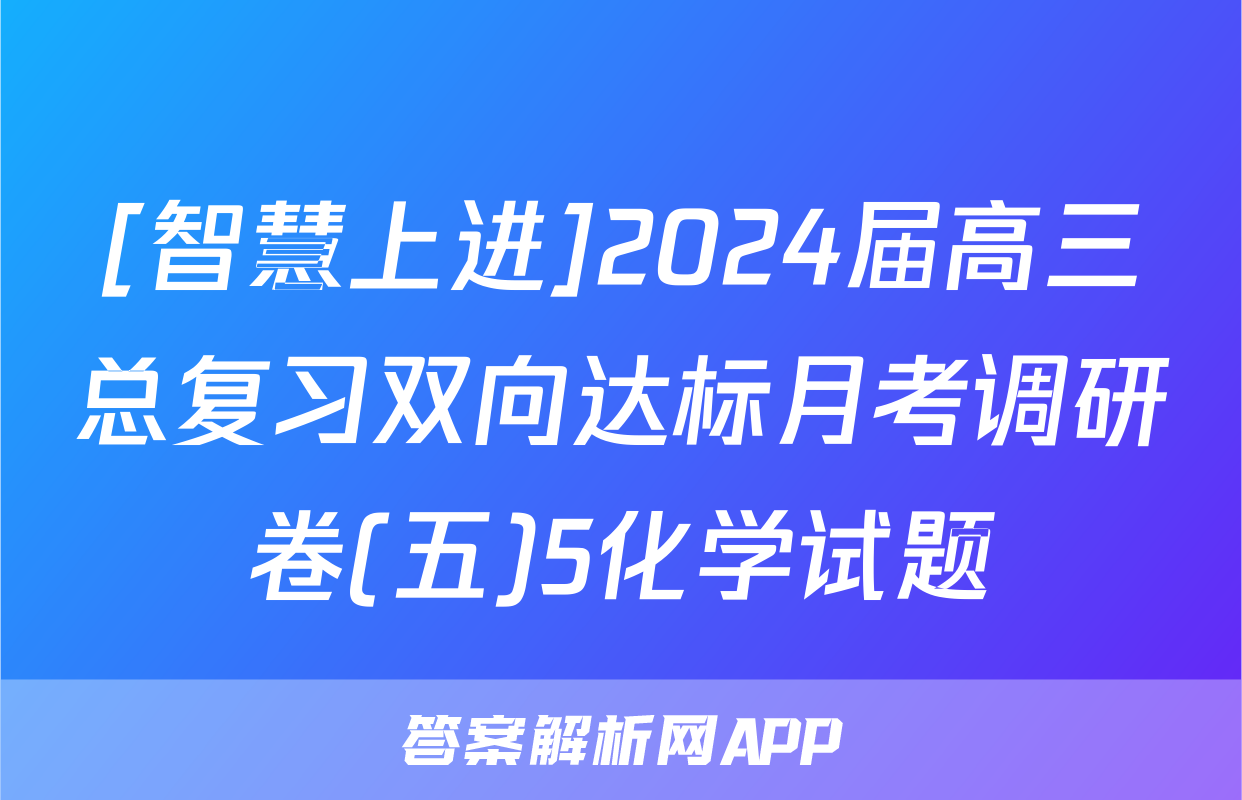 [智慧上进]2024届高三总复习双向达标月考调研卷(五)5化学试题