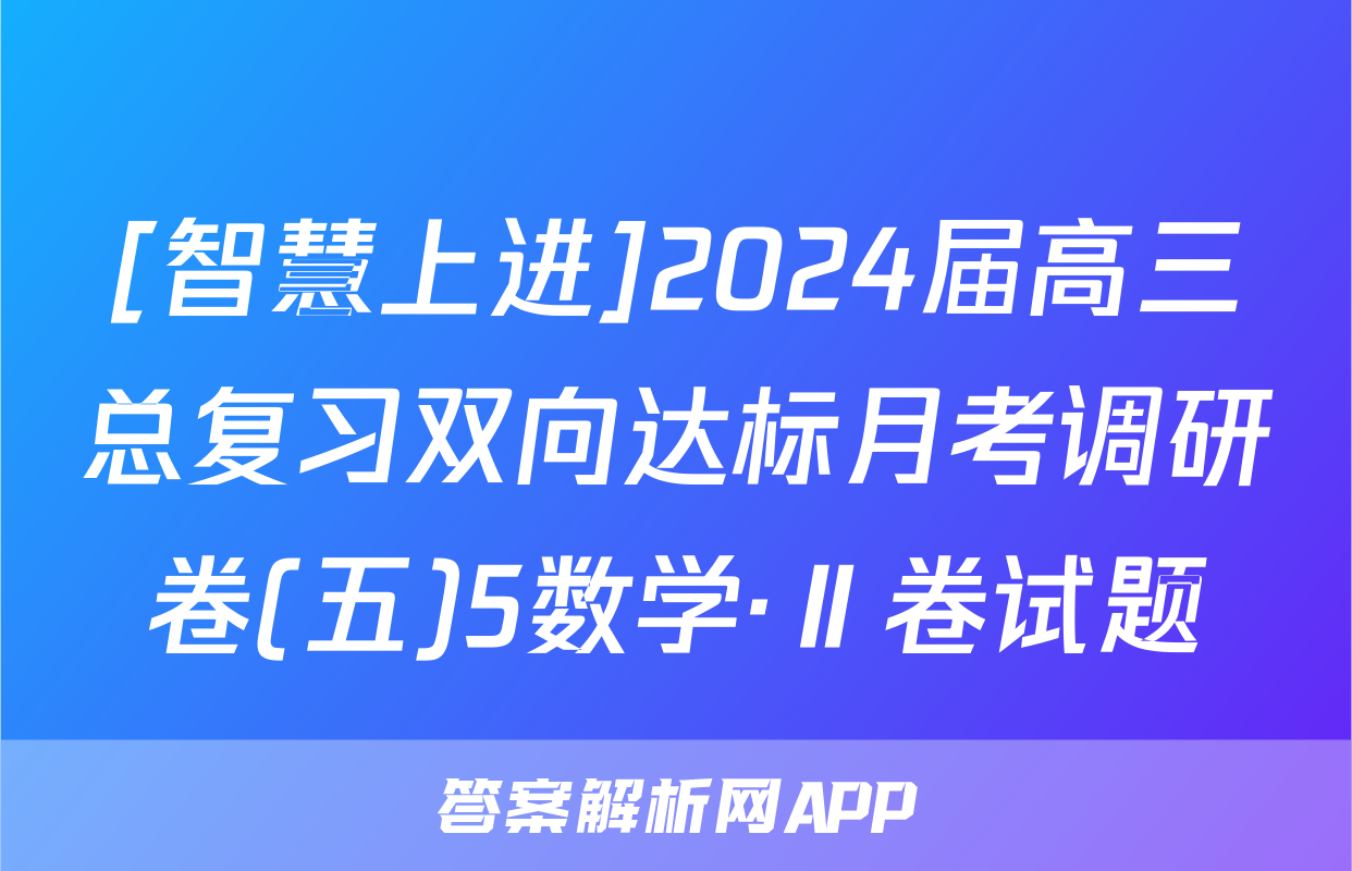 [智慧上进]2024届高三总复习双向达标月考调研卷(五)5数学·Ⅱ卷试题