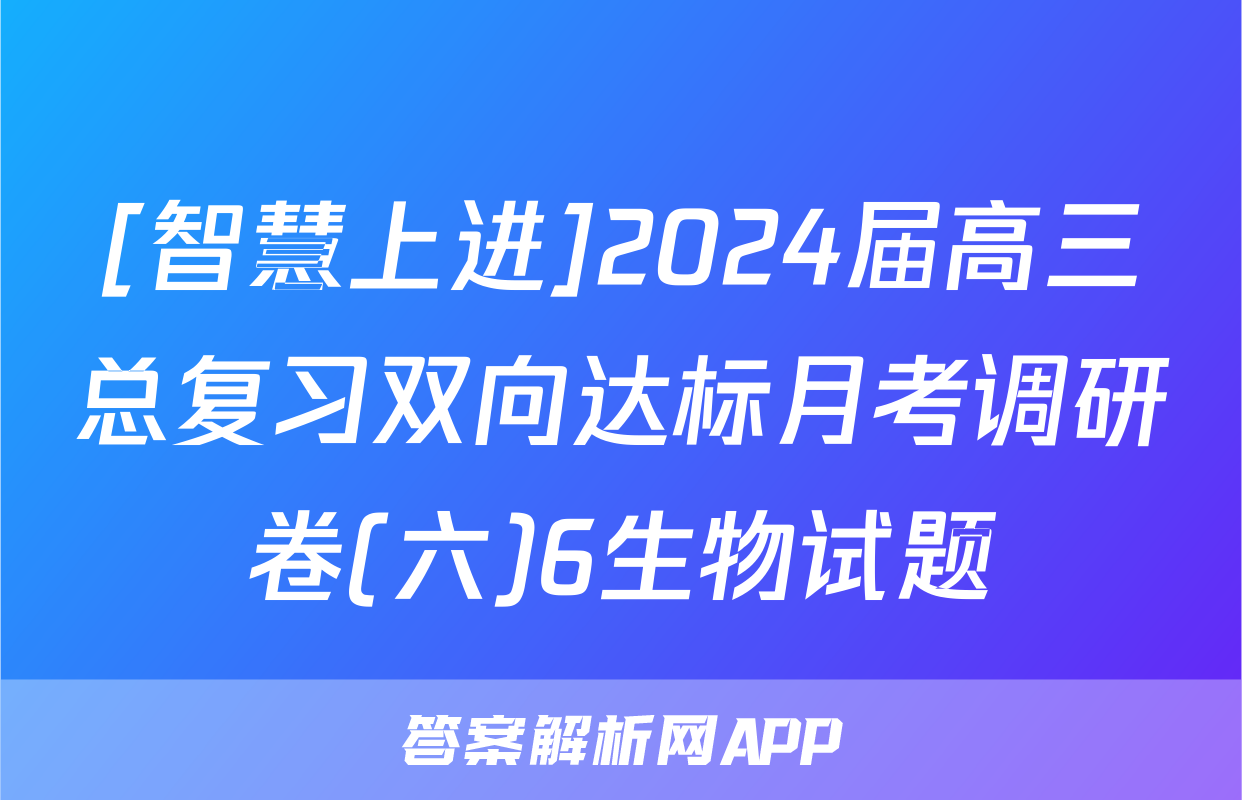 [智慧上进]2024届高三总复习双向达标月考调研卷(六)6生物试题
