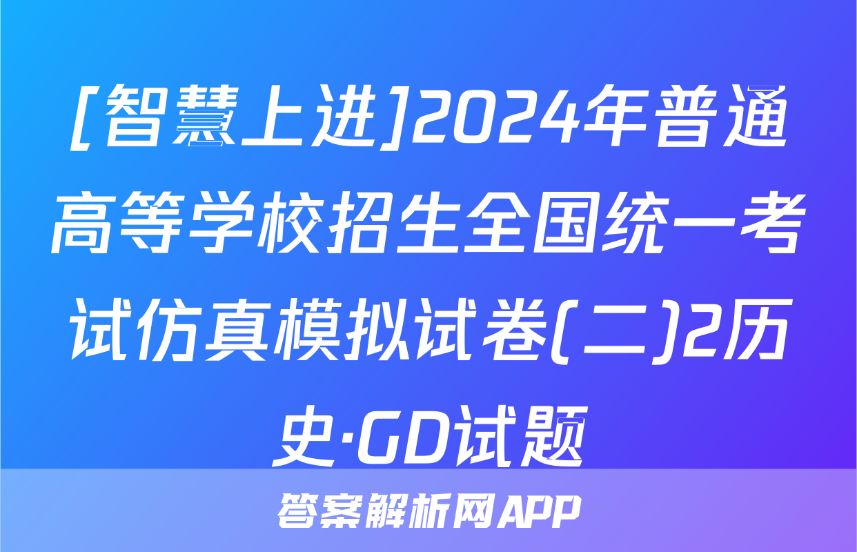 [智慧上进]2024年普通高等学校招生全国统一考试仿真模拟试卷(二)2历史·GD试题