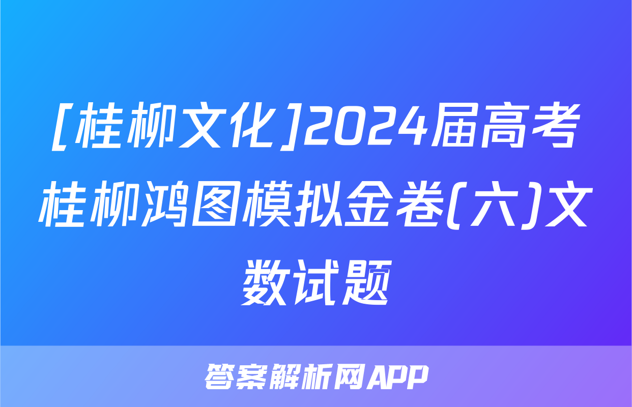 [桂柳文化]2024届高考桂柳鸿图模拟金卷(六)文数试题