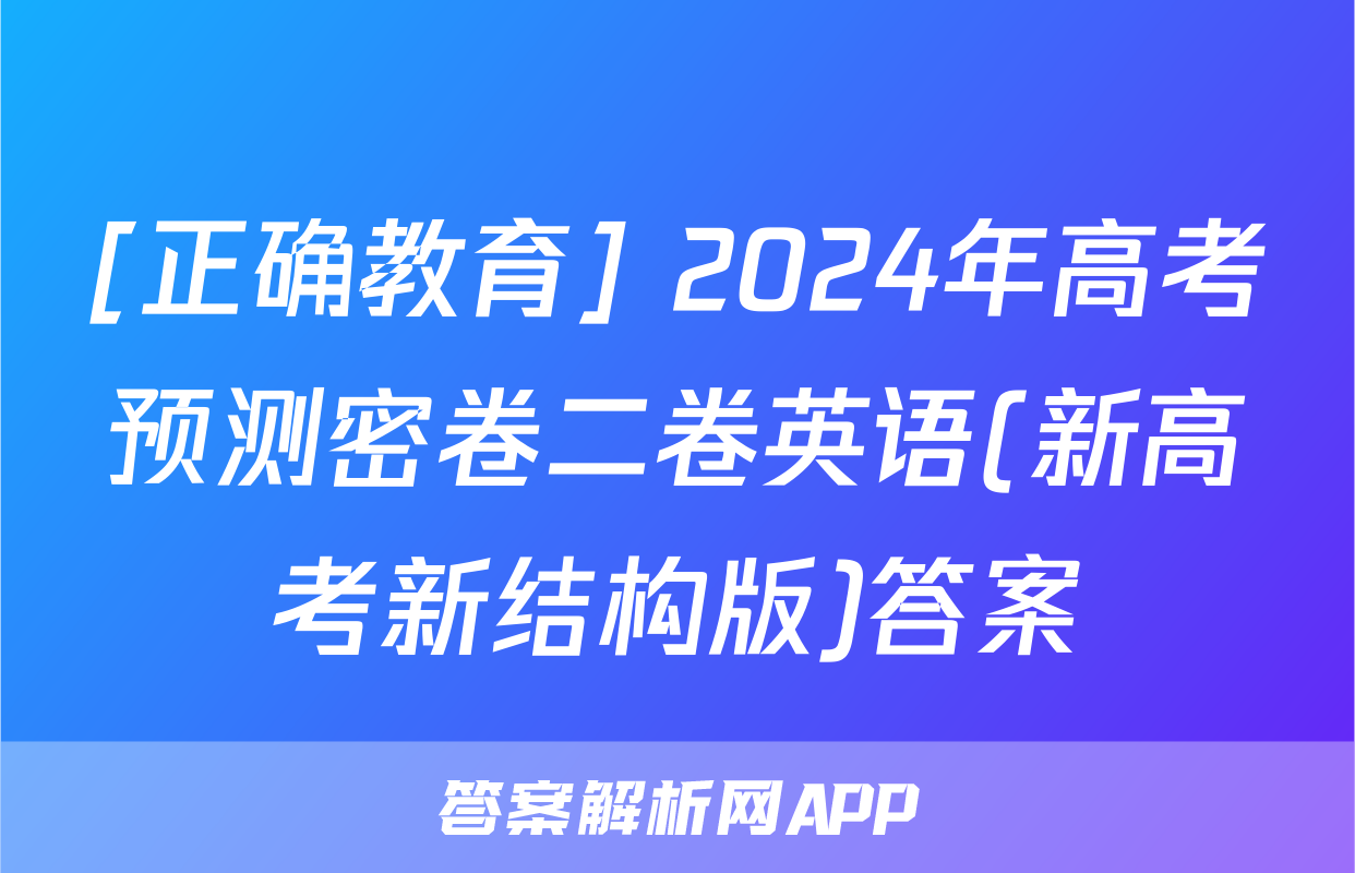 [正确教育] 2024年高考预测密卷二卷英语(新高考新结构版)答案