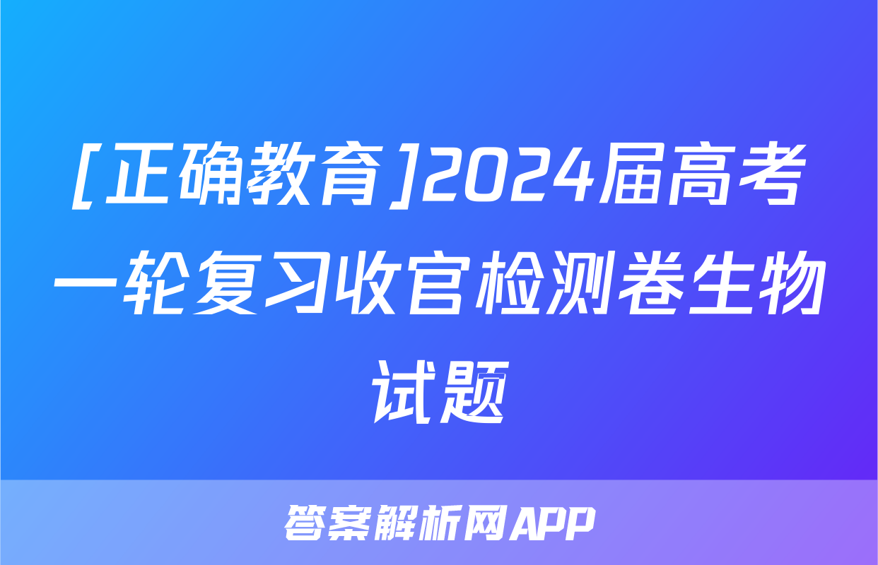 [正确教育]2024届高考一轮复习收官检测卷生物试题
