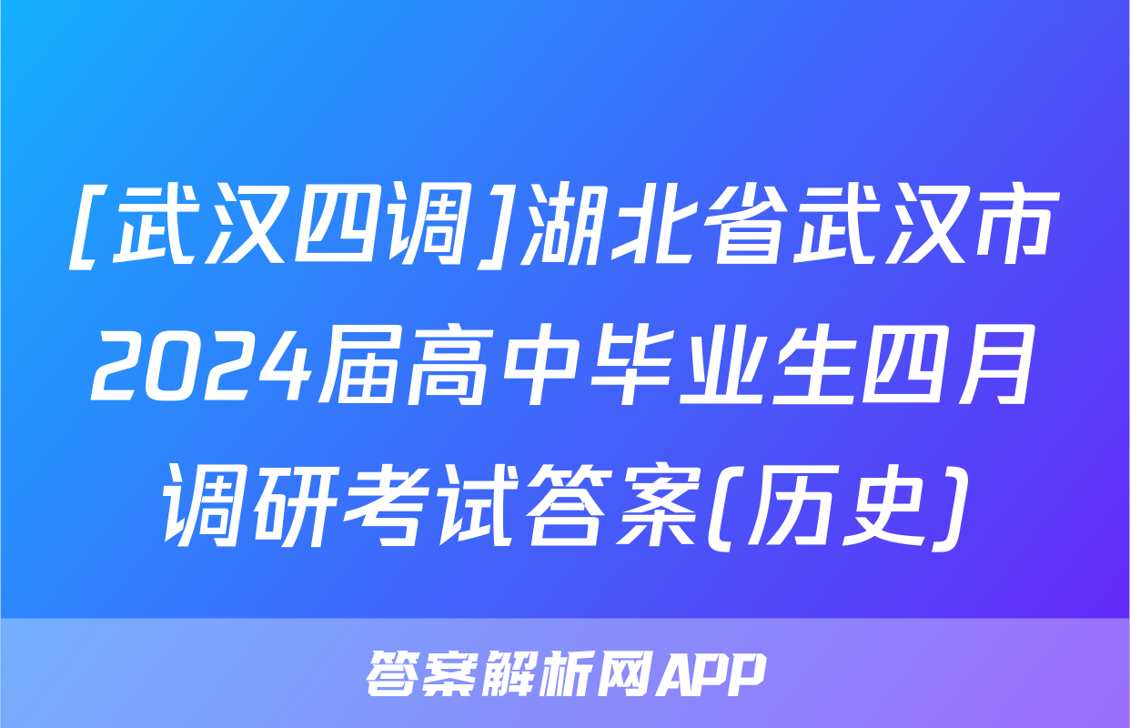 [武汉四调]湖北省武汉市2024届高中毕业生四月调研考试答案(历史)