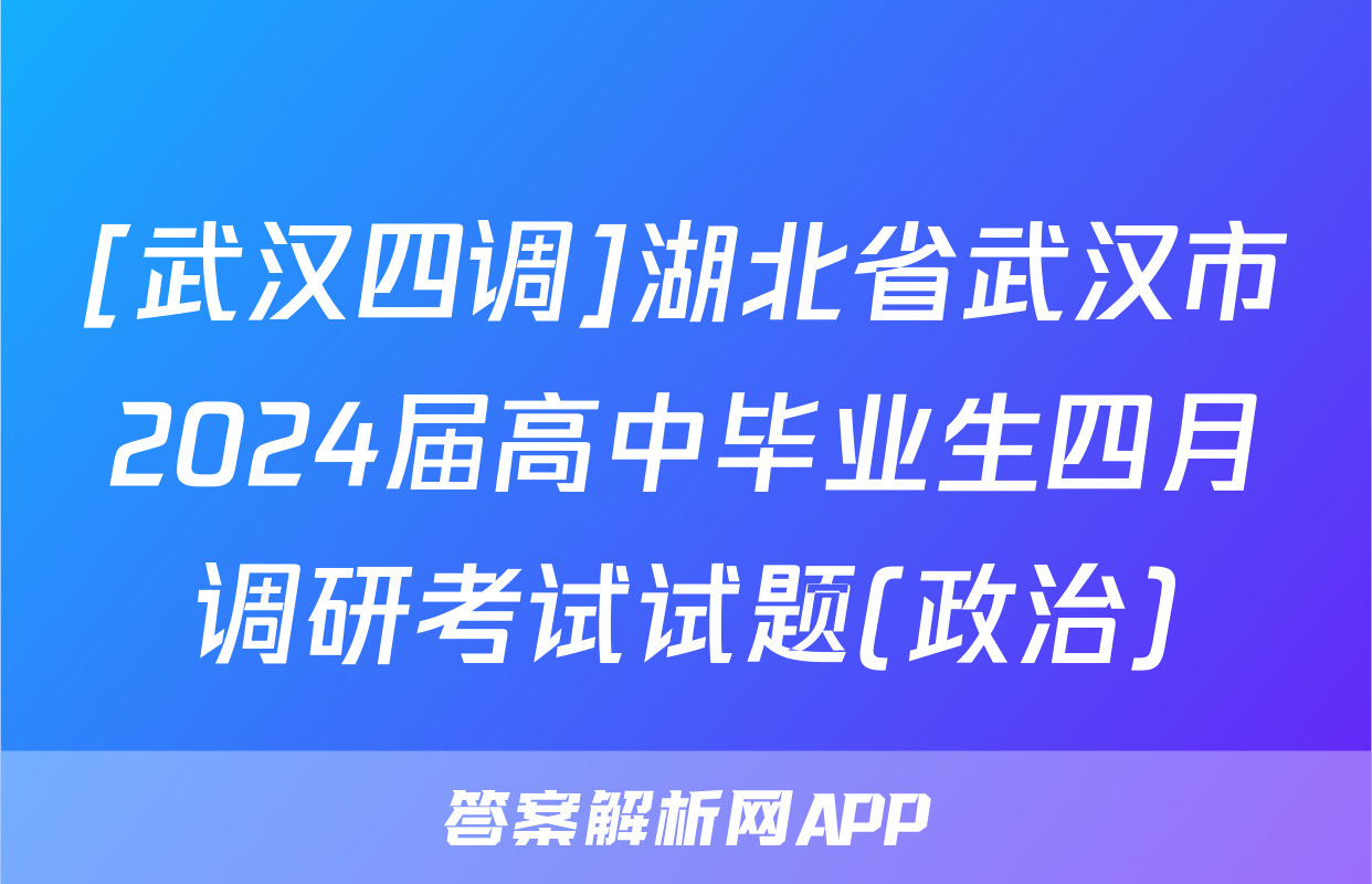 [武汉四调]湖北省武汉市2024届高中毕业生四月调研考试试题(政治)