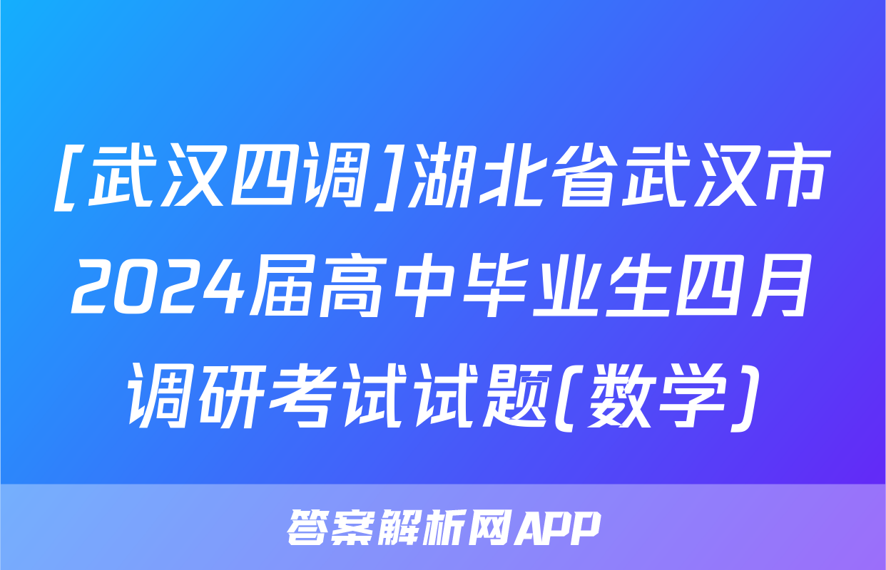 [武汉四调]湖北省武汉市2024届高中毕业生四月调研考试试题(数学)