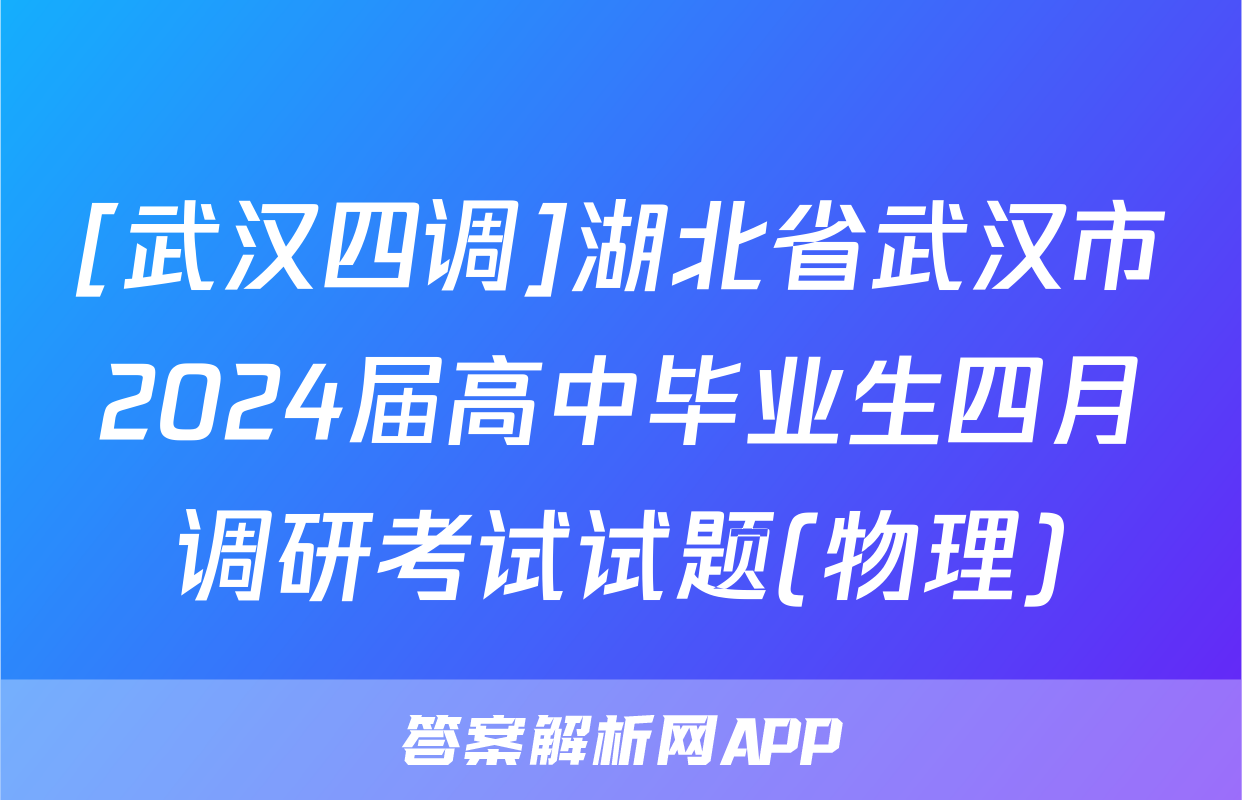 [武汉四调]湖北省武汉市2024届高中毕业生四月调研考试试题(物理)