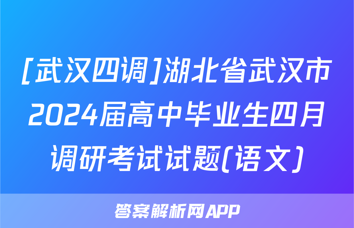 [武汉四调]湖北省武汉市2024届高中毕业生四月调研考试试题(语文)