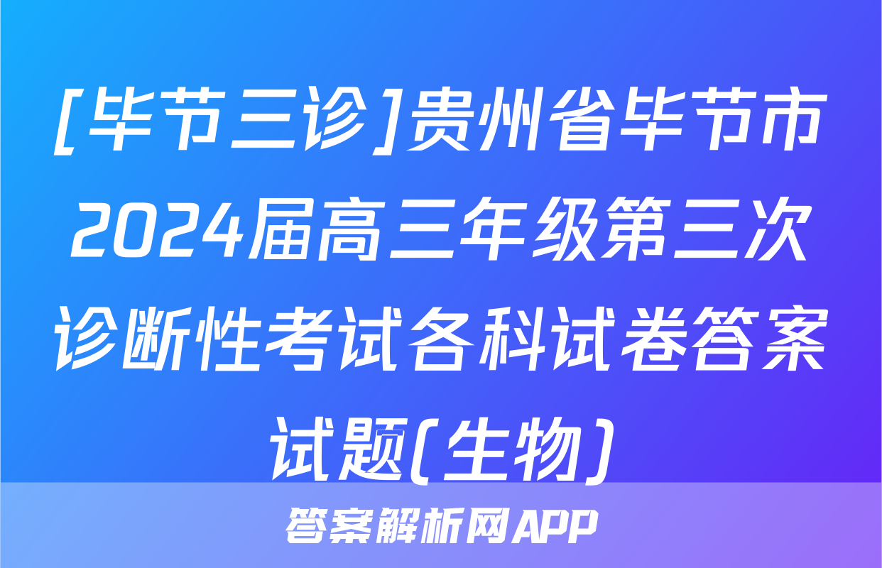 [毕节三诊]贵州省毕节市2024届高三年级第三次诊断性考试各科试卷答案试题(生物)