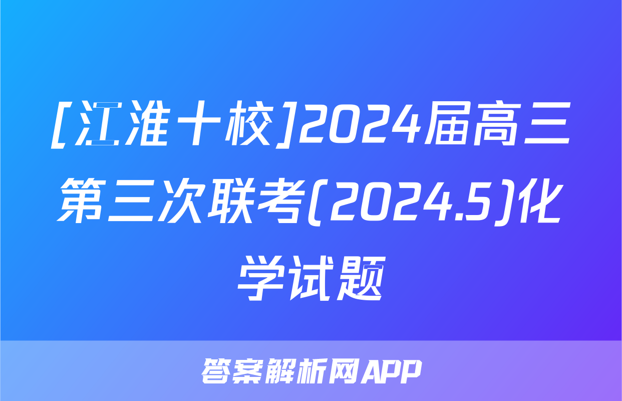 [江淮十校]2024届高三第三次联考(2024.5)化学试题