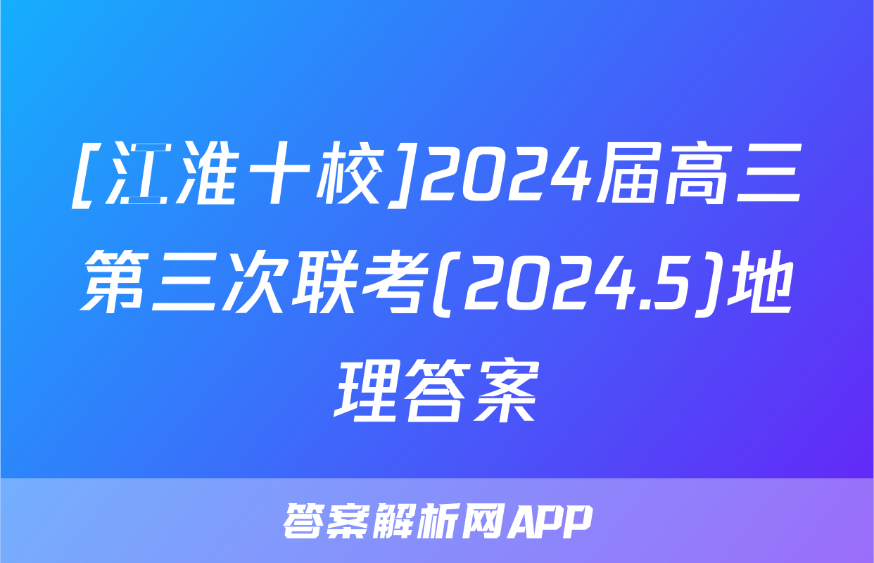 [江淮十校]2024届高三第三次联考(2024.5)地理答案