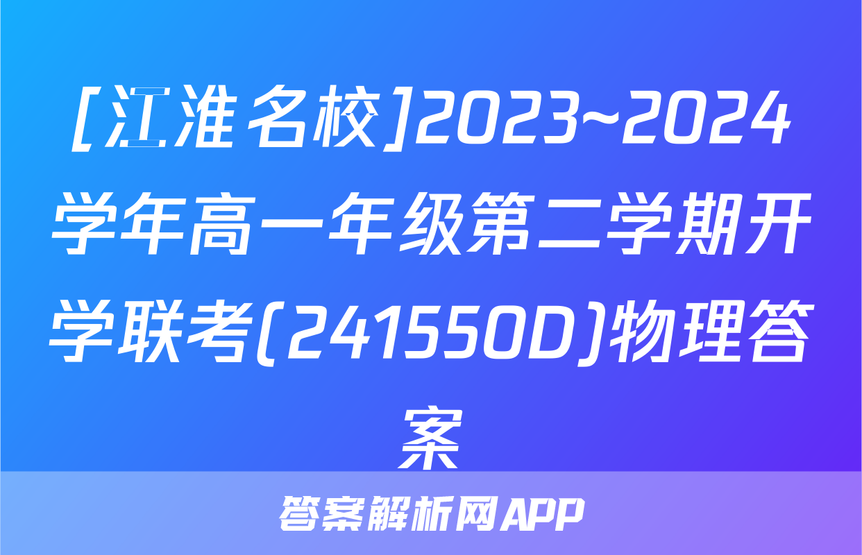 [江淮名校]2023~2024学年高一年级第二学期开学联考(241550D)物理答案