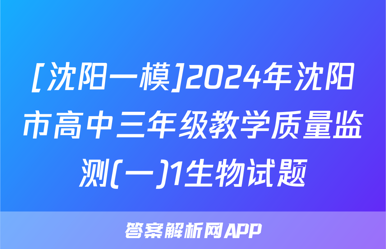 [沈阳一模]2024年沈阳市高中三年级教学质量监测(一)1生物试题