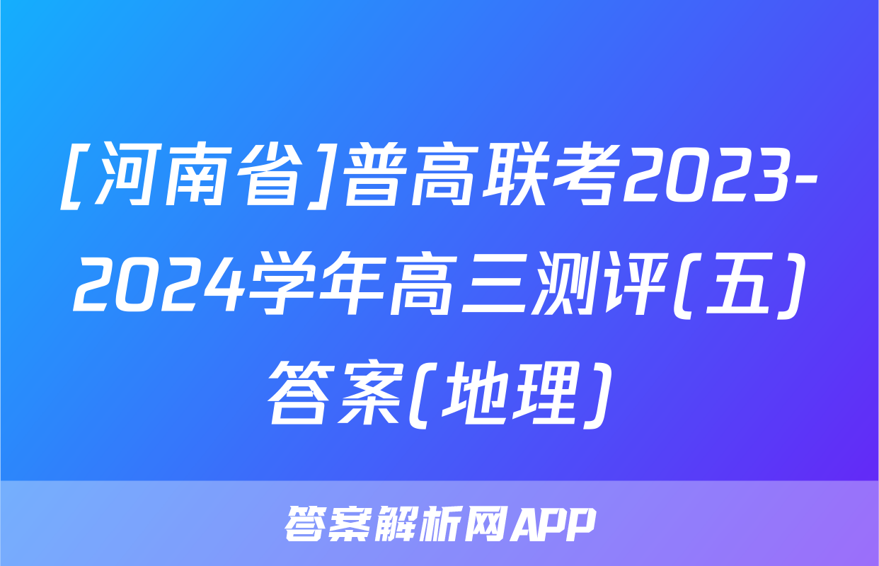 [河南省]普高联考2023-2024学年高三测评(五)答案(地理)