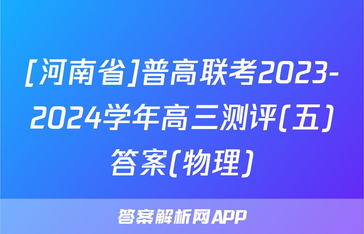 [河南省]普高联考2023-2024学年高三测评(五)答案(物理)