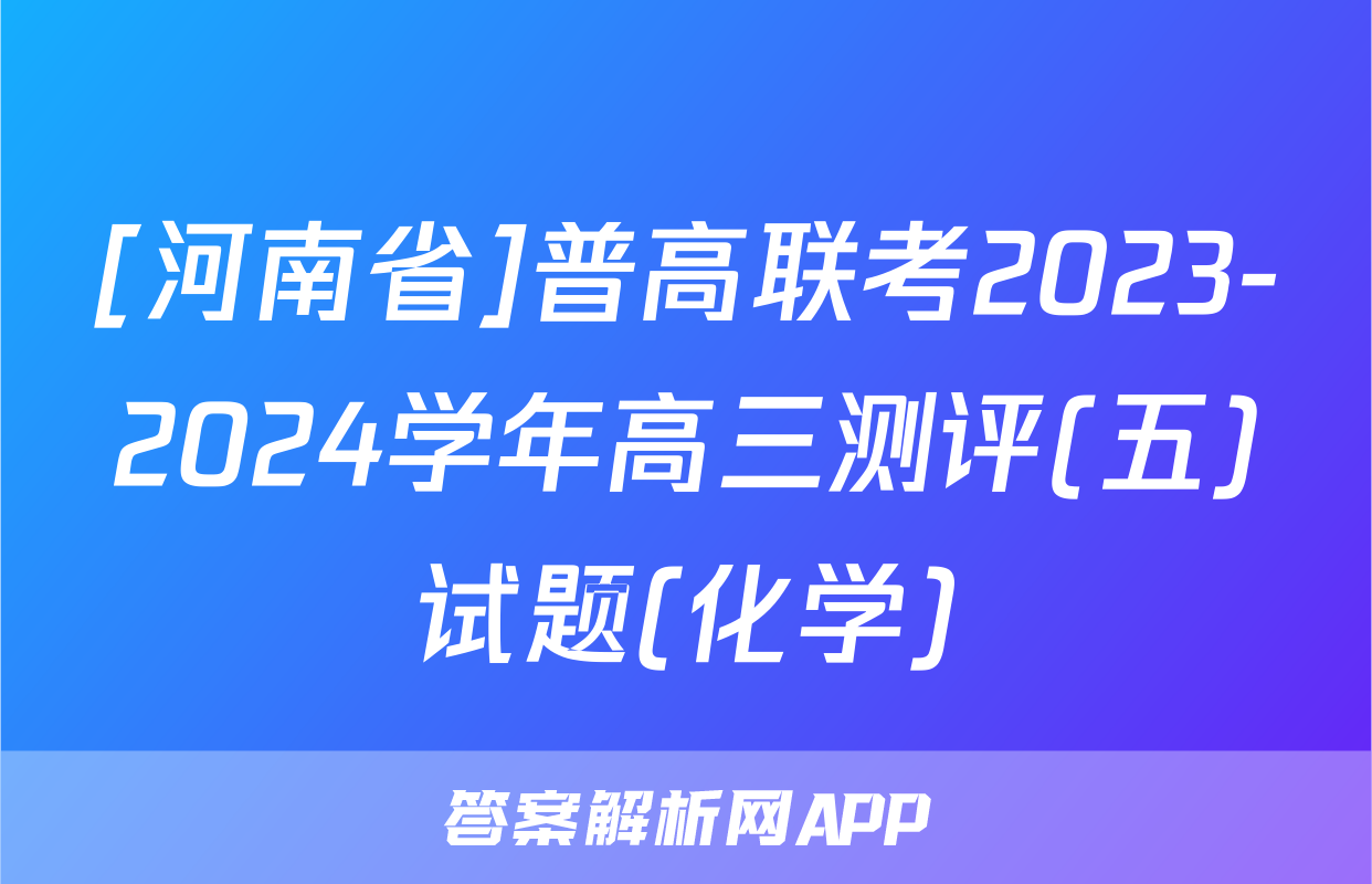 [河南省]普高联考2023-2024学年高三测评(五)试题(化学)