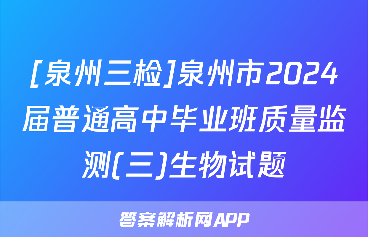 [泉州三检]泉州市2024届普通高中毕业班质量监测(三)生物试题