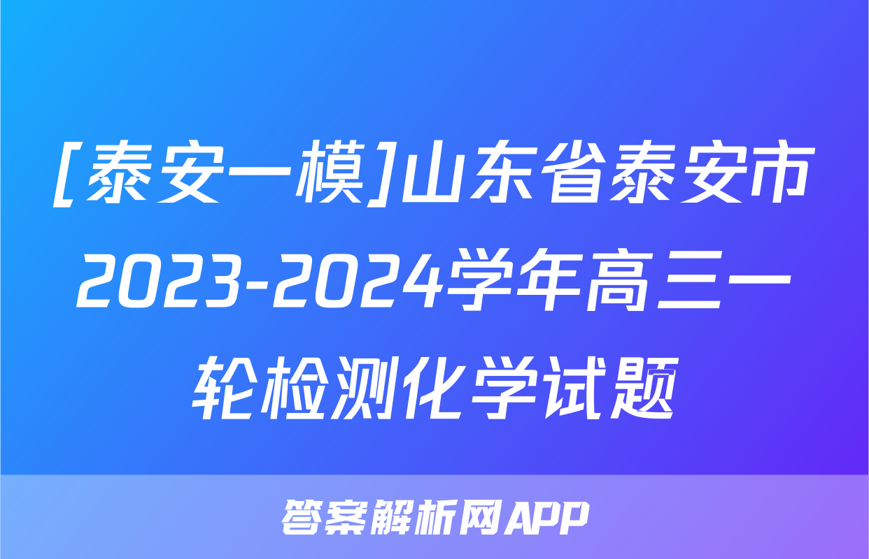 [泰安一模]山东省泰安市2023-2024学年高三一轮检测化学试题