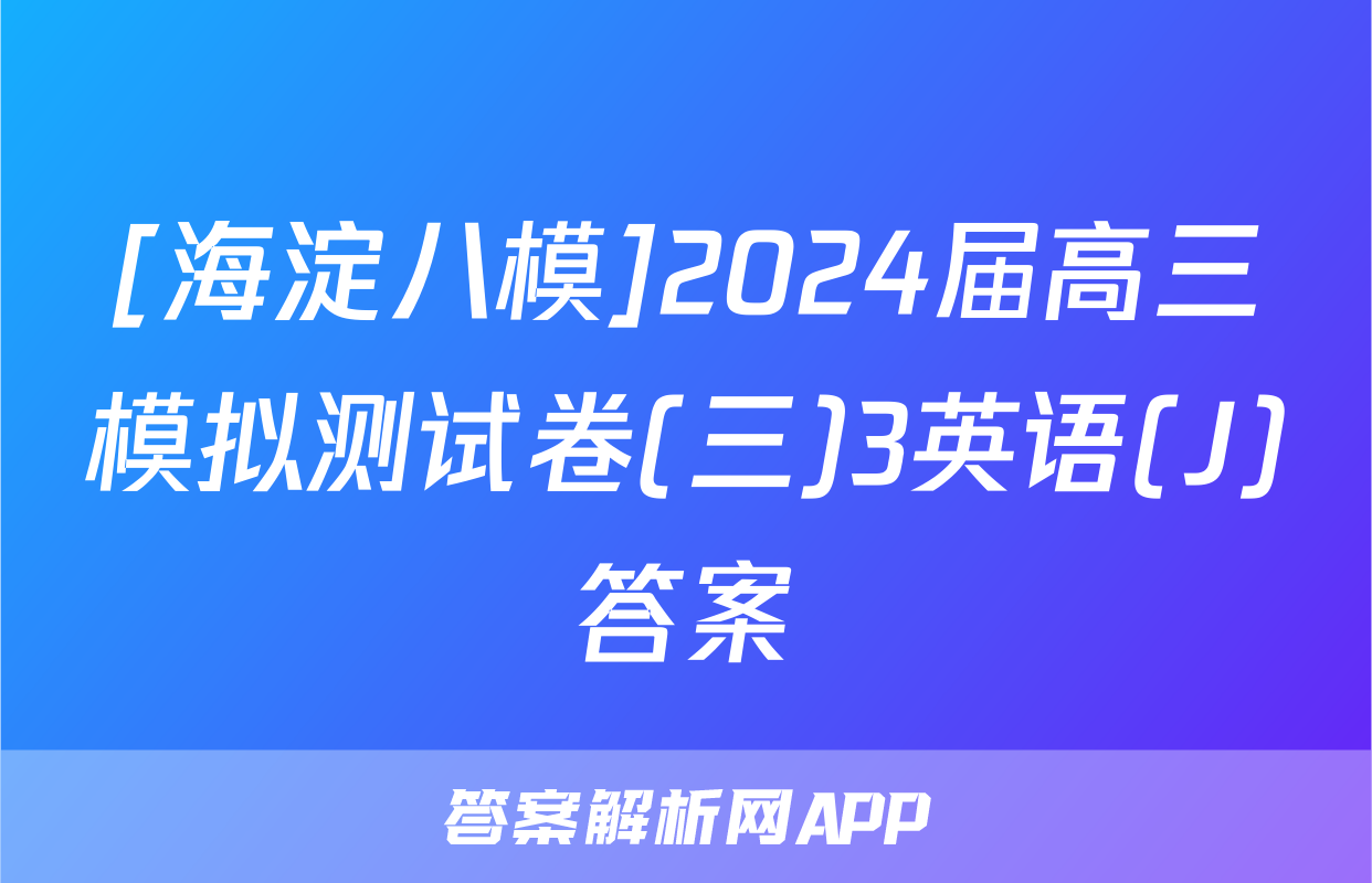[海淀八模]2024届高三模拟测试卷(三)3英语(J)答案
