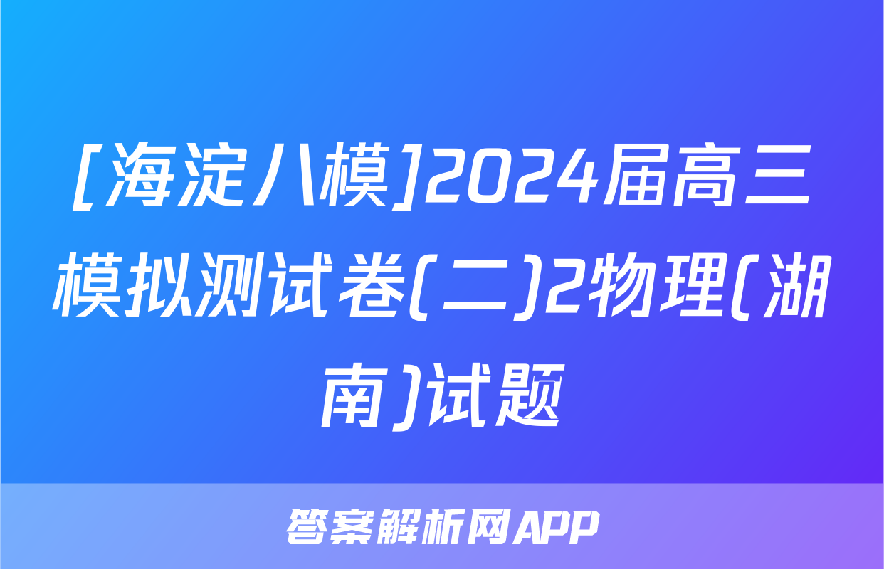 [海淀八模]2024届高三模拟测试卷(二)2物理(湖南)试题