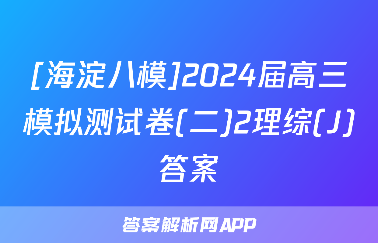 [海淀八模]2024届高三模拟测试卷(二)2理综(J)答案
