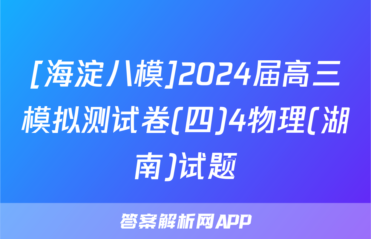 [海淀八模]2024届高三模拟测试卷(四)4物理(湖南)试题