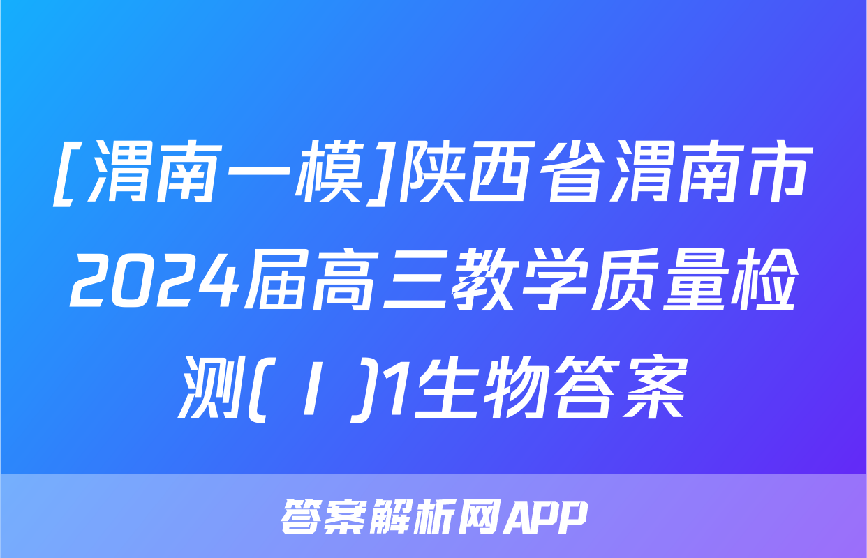 [渭南一模]陕西省渭南市2024届高三教学质量检测(Ⅰ)1生物答案