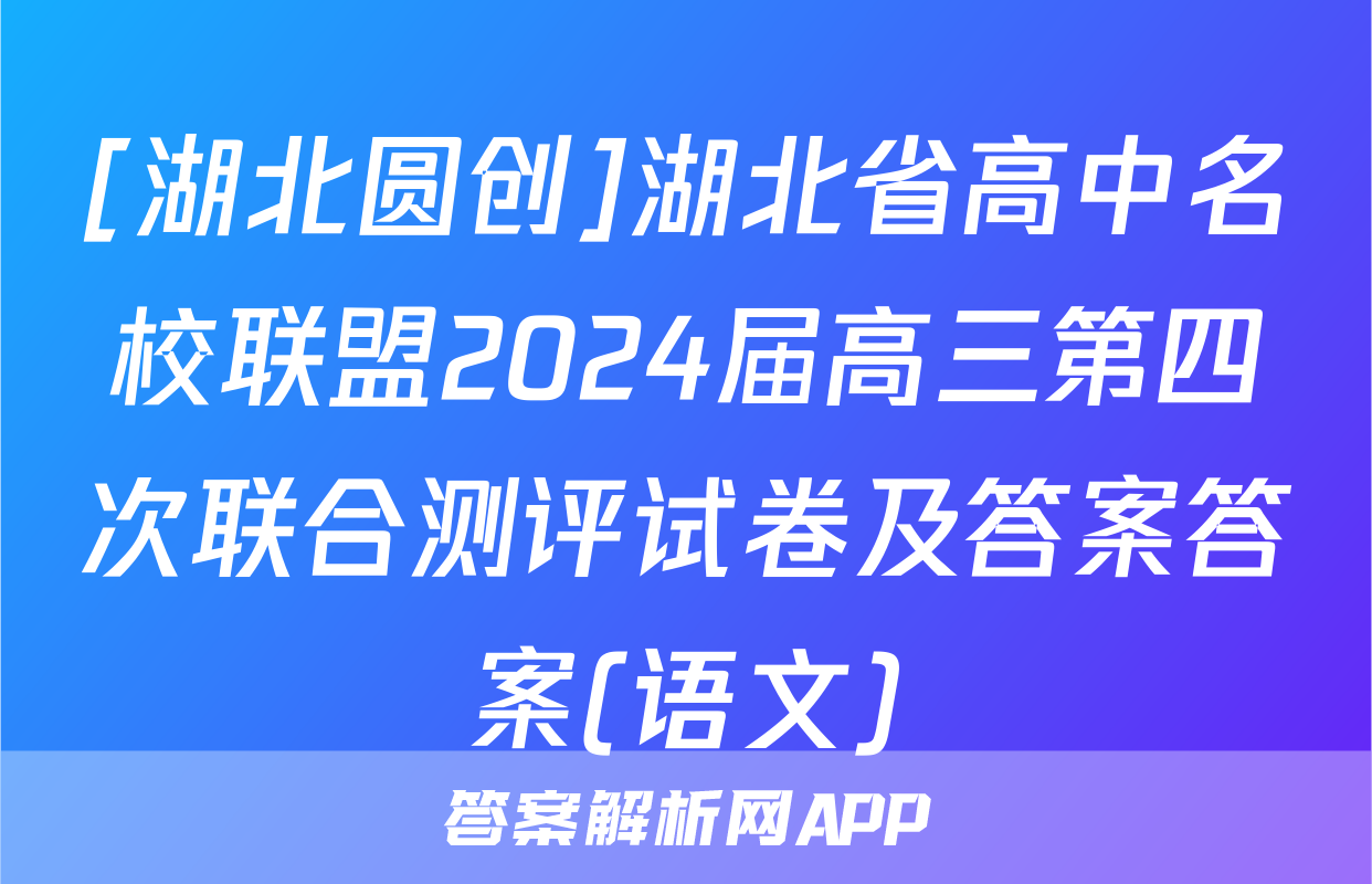 [湖北圆创]湖北省高中名校联盟2024届高三第四次联合测评试卷及答案答案(语文)