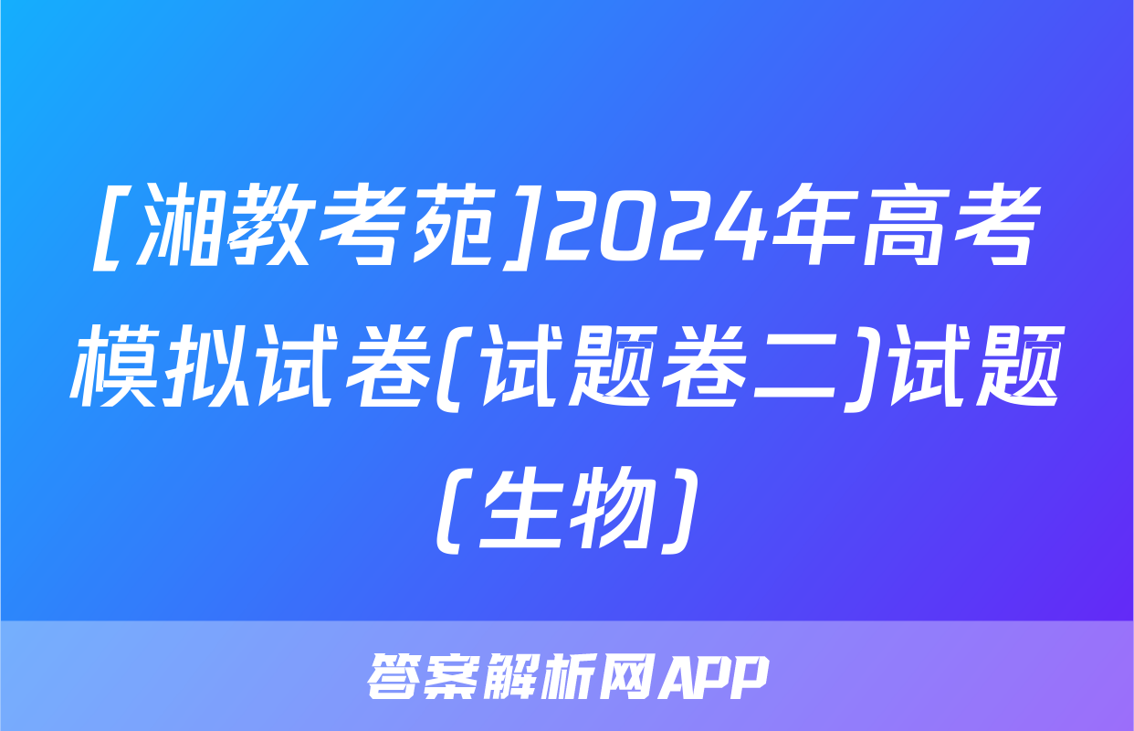 [湘教考苑]2024年高考模拟试卷(试题卷二)试题(生物)