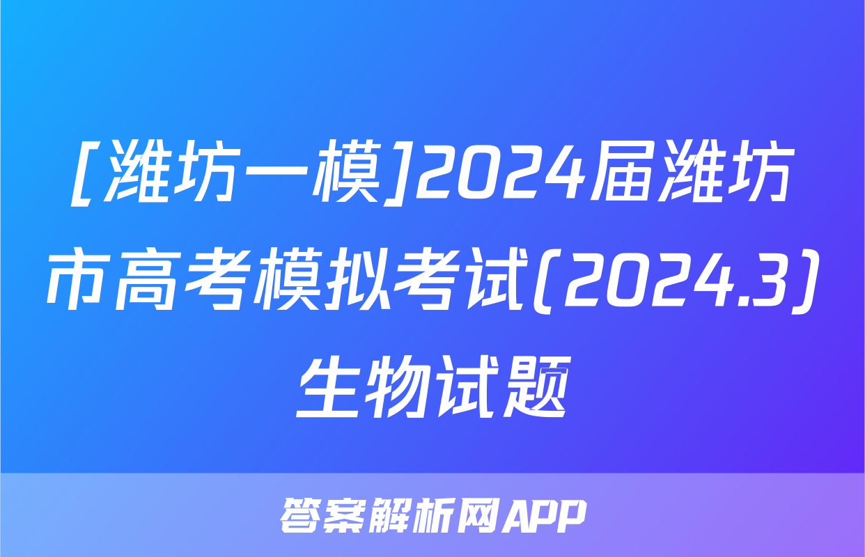 [潍坊一模]2024届潍坊市高考模拟考试(2024.3)生物试题