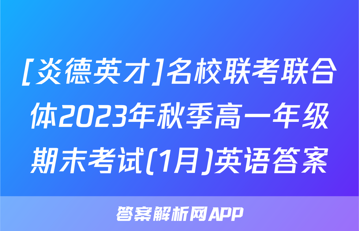 [炎德英才]名校联考联合体2023年秋季高一年级期末考试(1月)英语答案