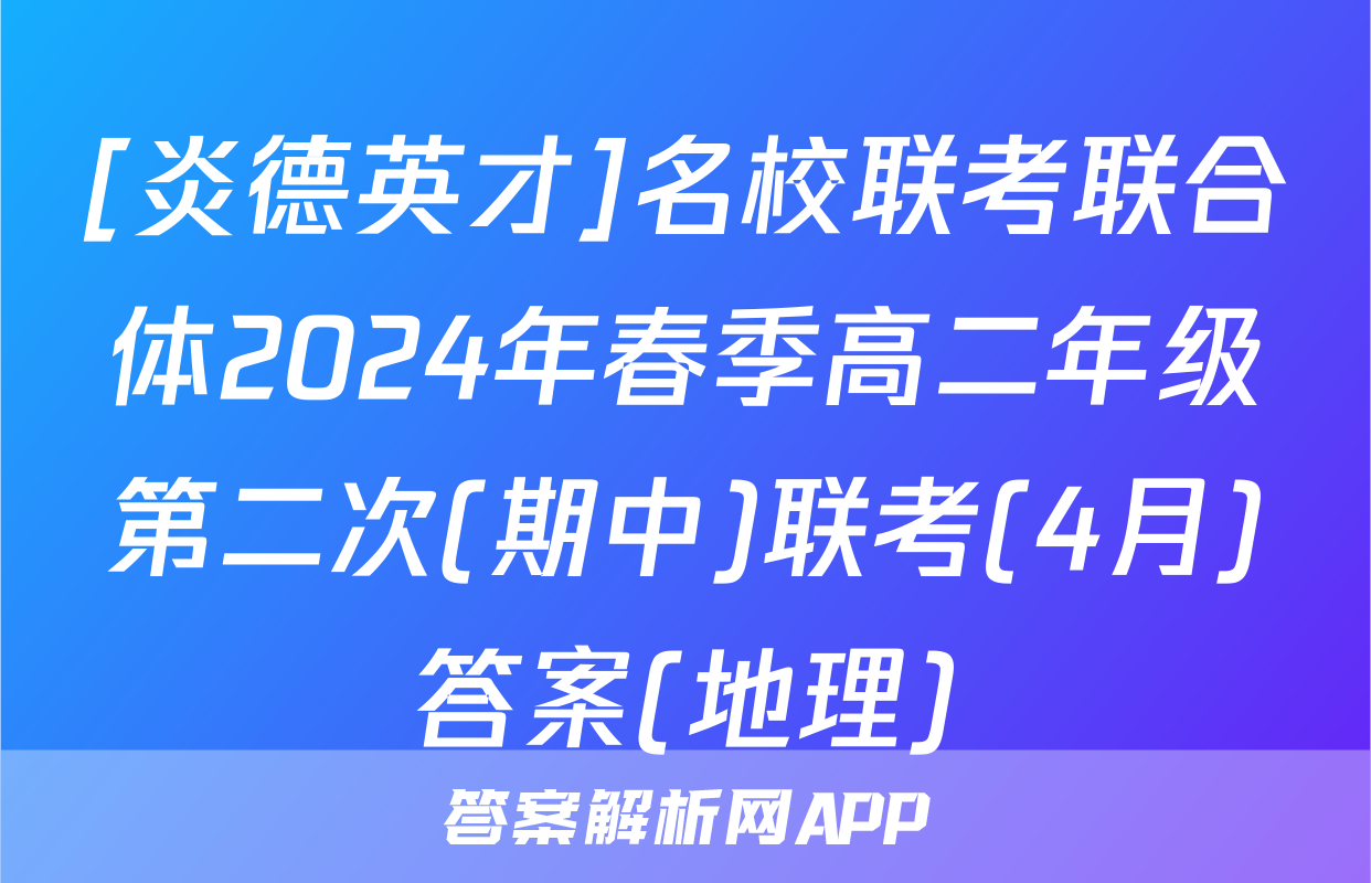 [炎德英才]名校联考联合体2024年春季高二年级第二次(期中)联考(4月)答案(地理)