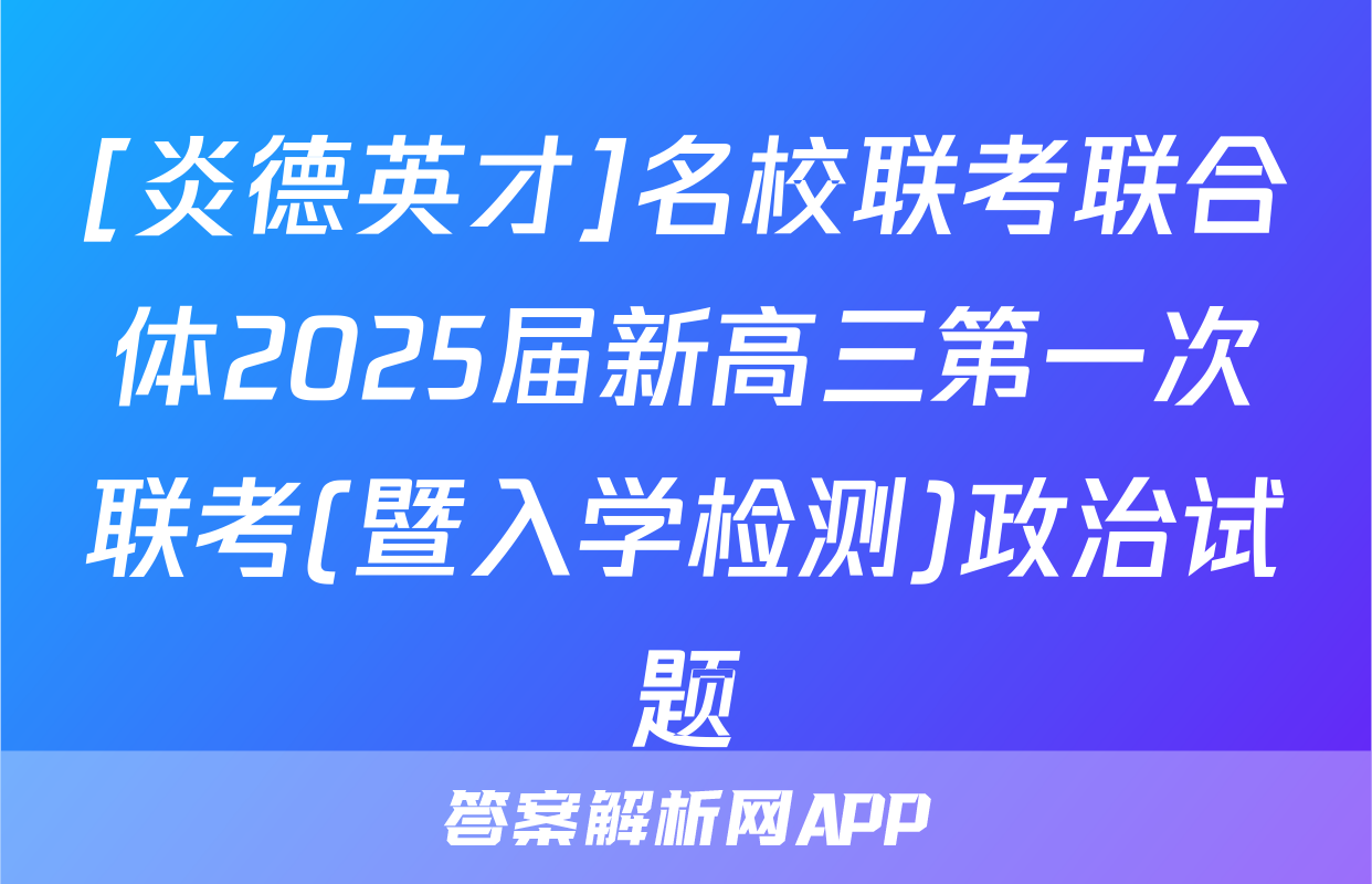 [炎德英才]名校联考联合体2025届新高三第一次联考(暨入学检测)政治试题