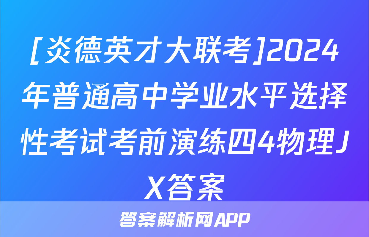 [炎德英才大联考]2024年普通高中学业水平选择性考试考前演练四4物理JX答案