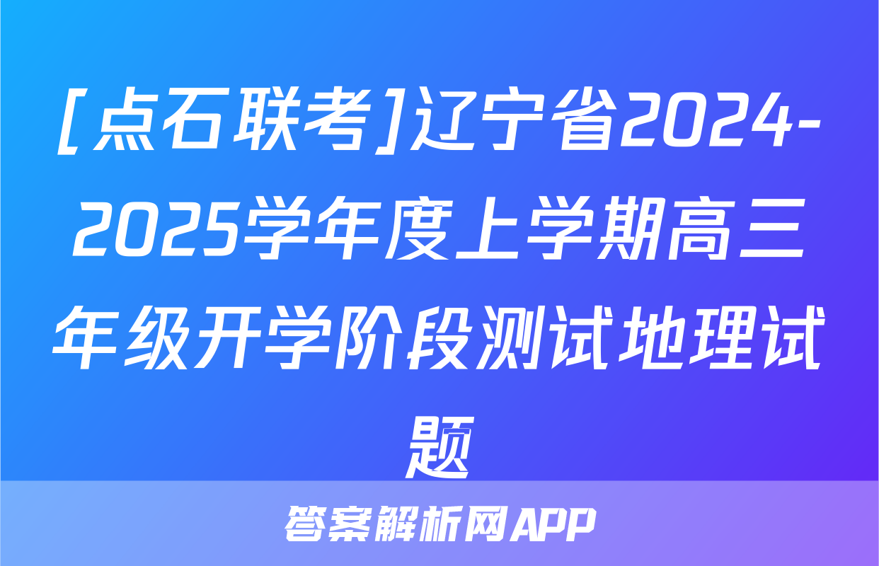 [点石联考]辽宁省2024-2025学年度上学期高三年级开学阶段测试地理试题