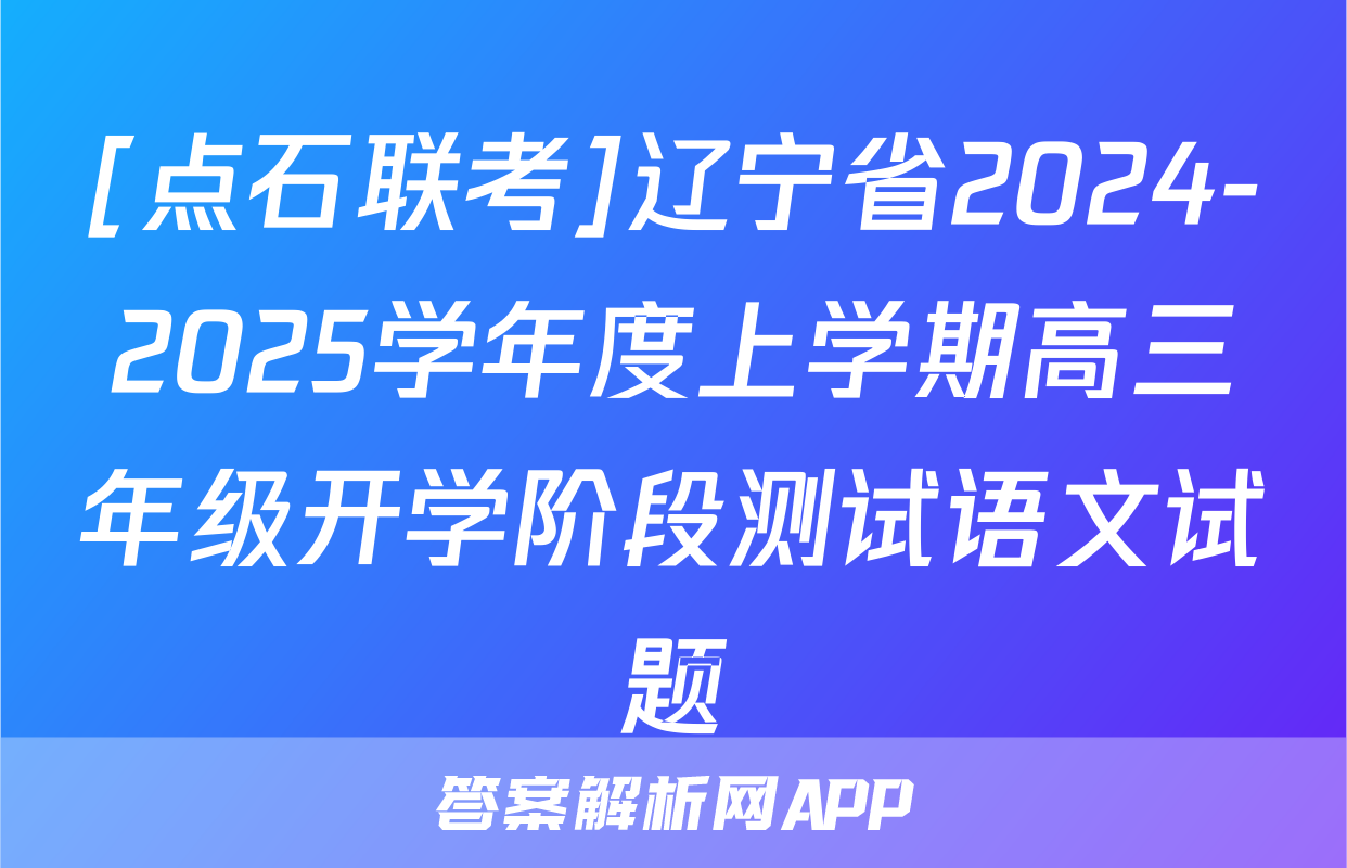 [点石联考]辽宁省2024-2025学年度上学期高三年级开学阶段测试语文试题