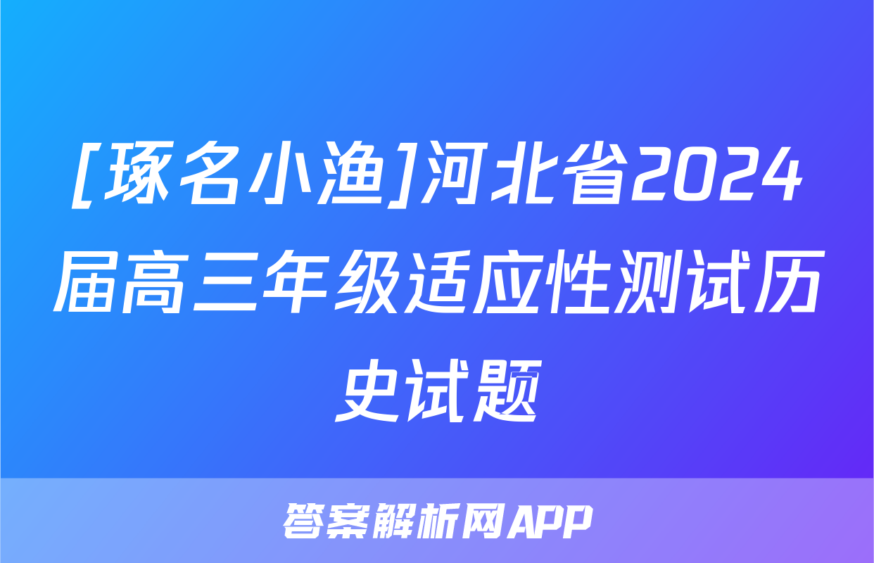 [琢名小渔]河北省2024届高三年级适应性测试历史试题