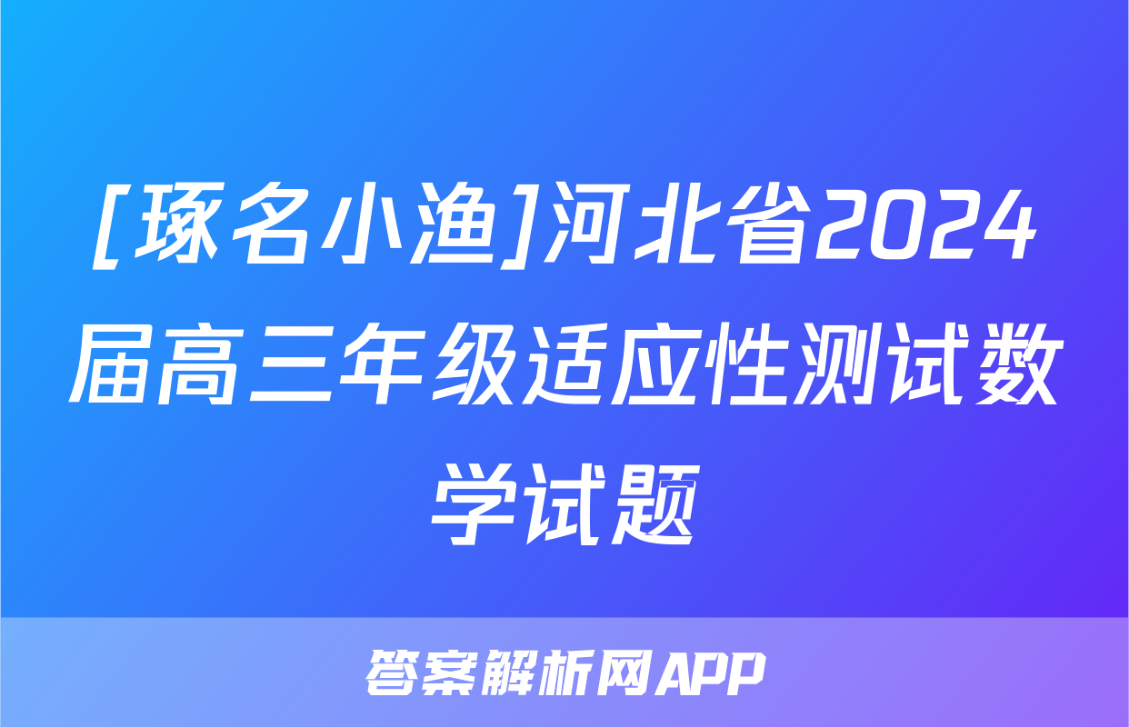 [琢名小渔]河北省2024届高三年级适应性测试数学试题